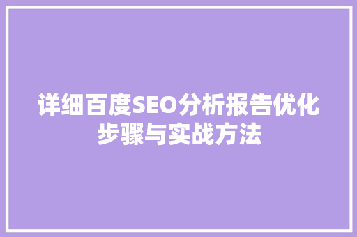 详细百度SEO分析报告优化步骤与实战方法