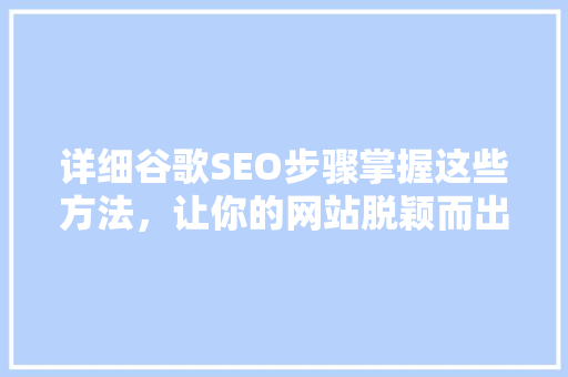 详细谷歌SEO步骤掌握这些方法，让你的网站脱颖而出