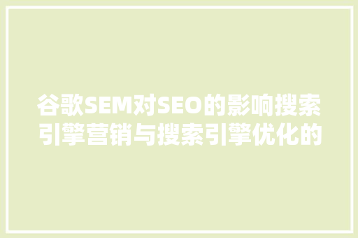 谷歌SEM对SEO的影响搜索引擎营销与搜索引擎优化的相互作用