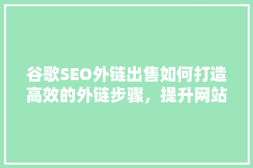 谷歌SEO外链出售如何打造高效的外链步骤，提升网站排名