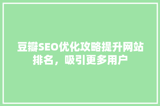 豆瓣SEO优化攻略提升网站排名，吸引更多用户