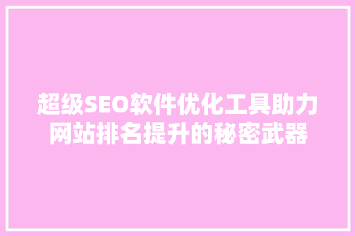 超级SEO软件优化工具助力网站排名提升的秘密武器
