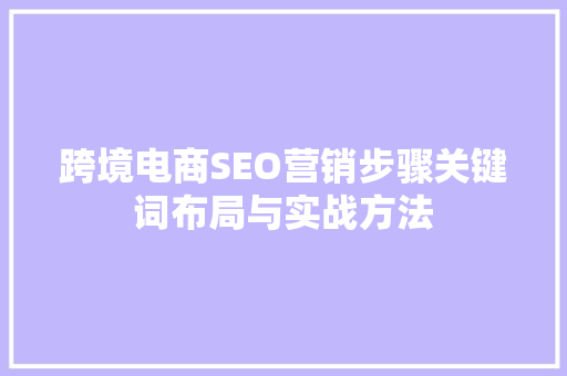 跨境电商SEO营销步骤关键词布局与实战方法