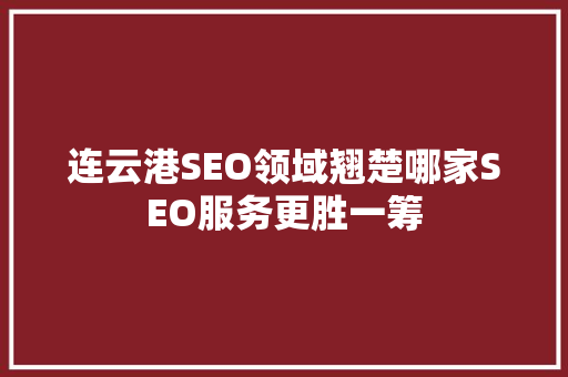 连云港SEO领域翘楚哪家SEO服务更胜一筹