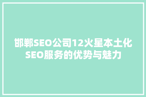 邯郸SEO公司12火星本土化SEO服务的优势与魅力