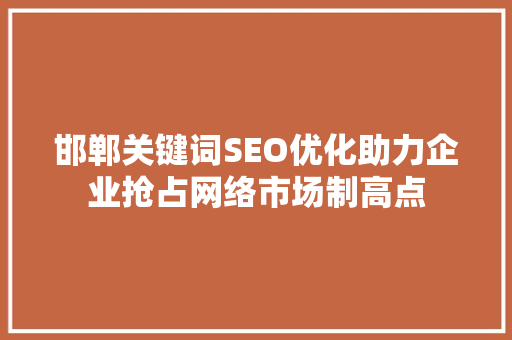 邯郸关键词SEO优化助力企业抢占网络市场制高点