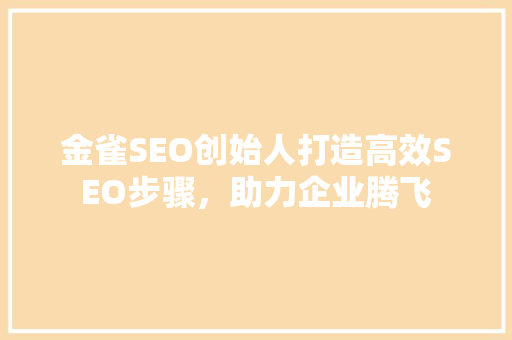 金雀SEO创始人打造高效SEO步骤，助力企业腾飞