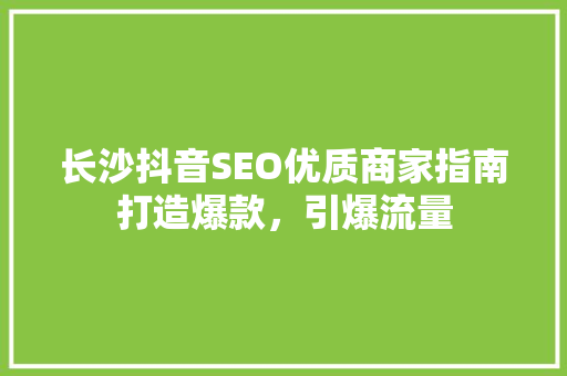 长沙抖音SEO优质商家指南打造爆款，引爆流量