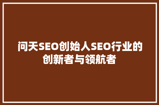 问天SEO创始人SEO行业的创新者与领航者