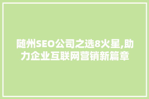 随州SEO公司之选8火星,助力企业互联网营销新篇章
