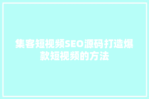 集客短视频SEO源码打造爆款短视频的方法