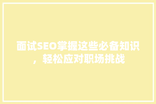 面试SEO掌握这些必备知识，轻松应对职场挑战