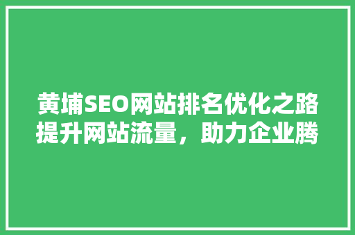 黄埔SEO网站排名优化之路提升网站流量，助力企业腾飞