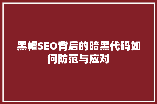 黑帽SEO背后的暗黑代码如何防范与应对