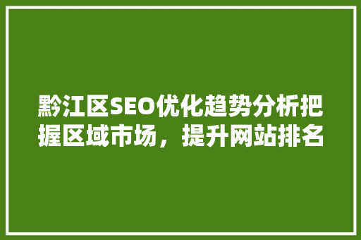 黔江区SEO优化趋势分析把握区域市场，提升网站排名