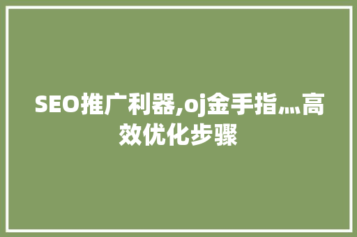 SEO推广利器,oj金手指灬高效优化步骤