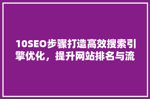 10SEO步骤打造高效搜索引擎优化，提升网站排名与流量