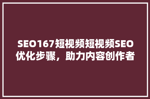 SEO167短视频短视频SEO优化步骤，助力内容创作者提升曝光率