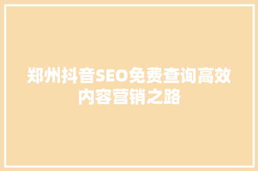 郑州抖音SEO免费查询高效内容营销之路