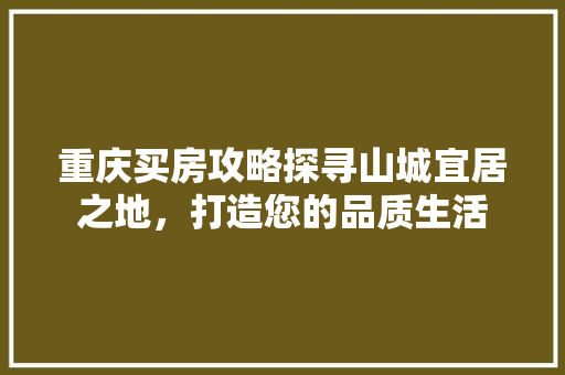 重庆买房攻略探寻山城宜居之地，打造您的品质生活