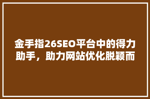 金手指26SEO平台中的得力助手，助力网站优化脱颖而出