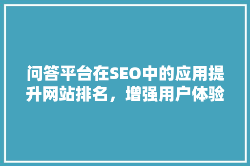 问答平台在SEO中的应用提升网站排名，增强用户体验