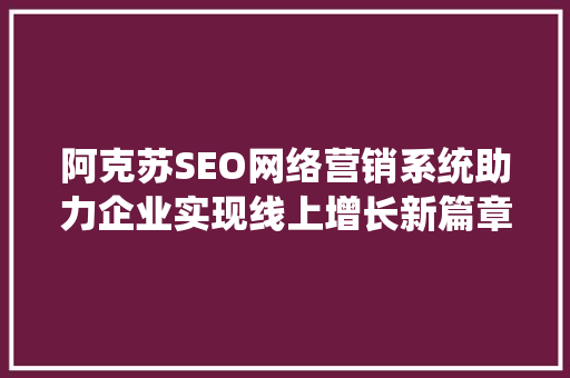 阿克苏SEO网络营销系统助力企业实现线上增长新篇章