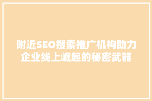 附近SEO搜索推广机构助力企业线上崛起的秘密武器