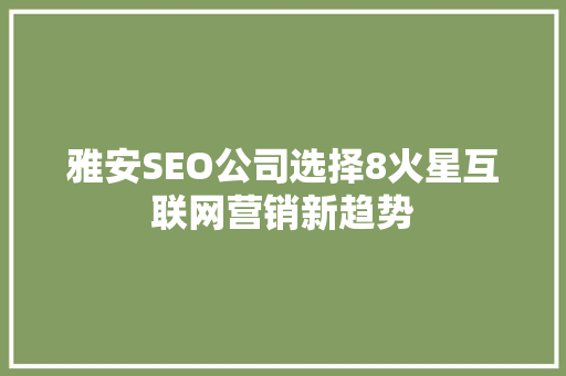 雅安SEO公司选择8火星互联网营销新趋势