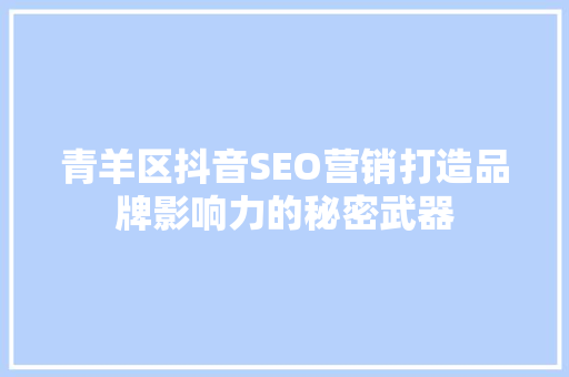 青羊区抖音SEO营销打造品牌影响力的秘密武器