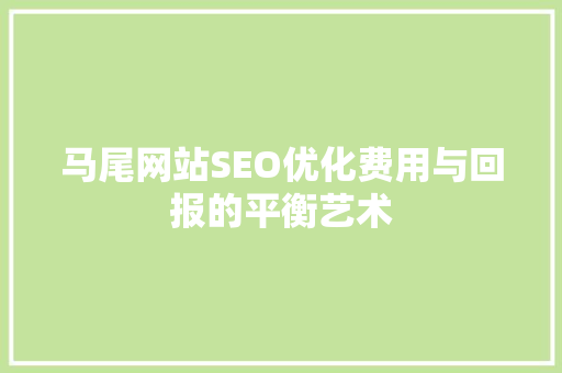 马尾网站SEO优化费用与回报的平衡艺术
