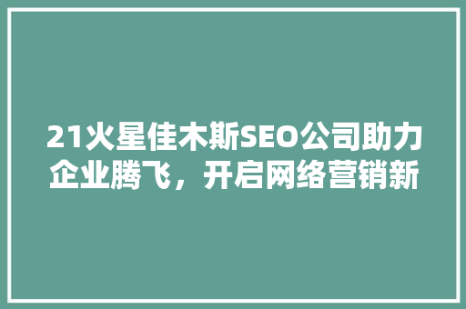 21火星佳木斯SEO公司助力企业腾飞，开启网络营销新篇章