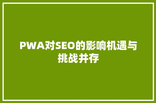 PWA对SEO的影响机遇与挑战并存