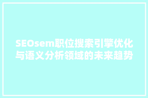 SEOsem职位搜索引擎优化与语义分析领域的未来趋势