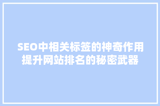SEO中相关标签的神奇作用提升网站排名的秘密武器