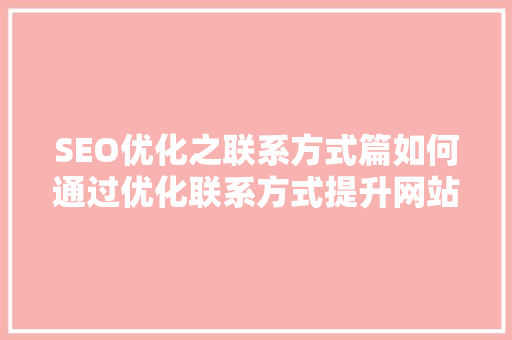 SEO优化之联系方式篇如何通过优化联系方式提升网站排名