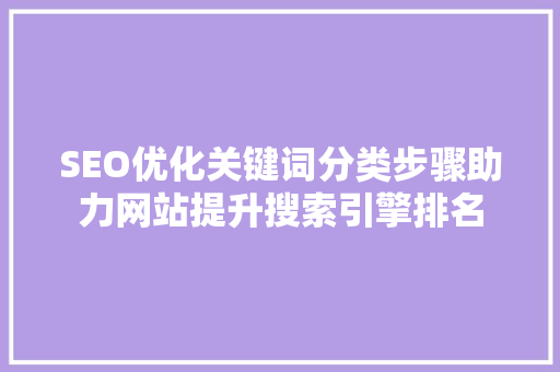 SEO优化关键词分类步骤助力网站提升搜索引擎排名