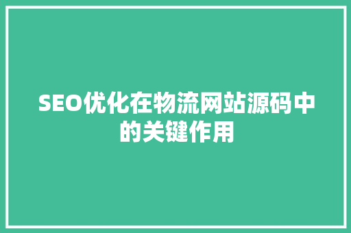 SEO优化在物流网站源码中的关键作用