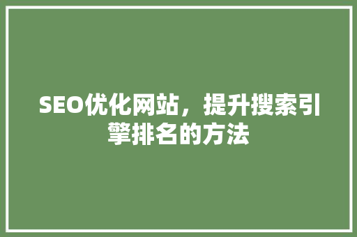 SEO优化网站，提升搜索引擎排名的方法