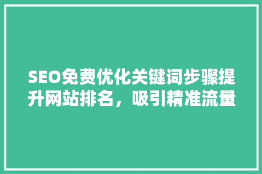 SEO免费优化关键词步骤提升网站排名，吸引精准流量