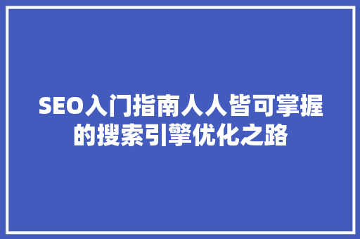 SEO入门指南人人皆可掌握的搜索引擎优化之路