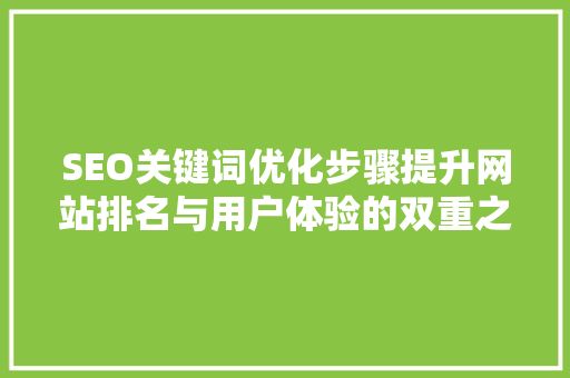 SEO关键词优化步骤提升网站排名与用户体验的双重之路