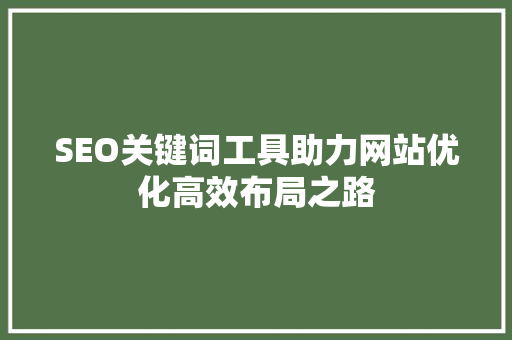 SEO关键词工具助力网站优化高效布局之路  第1张