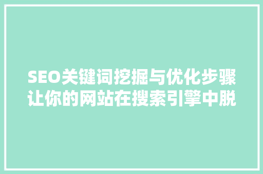 SEO关键词挖掘与优化步骤让你的网站在搜索引擎中脱颖而出