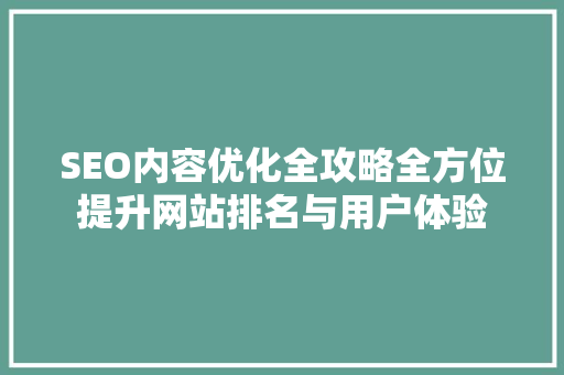SEO内容优化全攻略全方位提升网站排名与用户体验