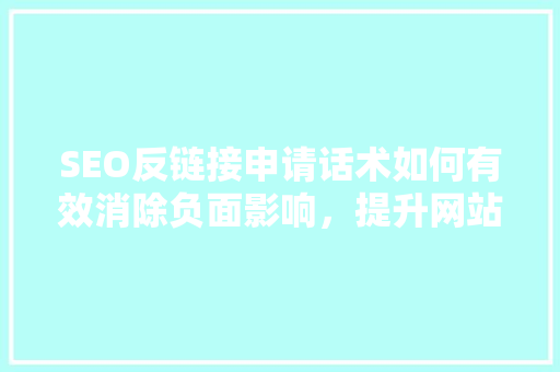SEO反链接申请话术如何有效消除负面影响，提升网站排名
