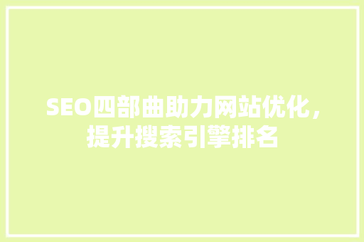 SEO四部曲助力网站优化，提升搜索引擎排名