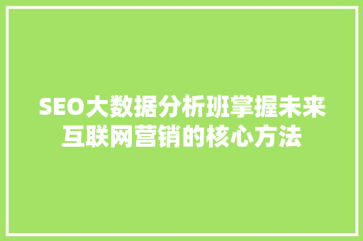 SEO大数据分析班掌握未来互联网营销的核心方法