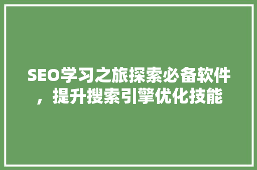 SEO学习之旅探索必备软件，提升搜索引擎优化技能