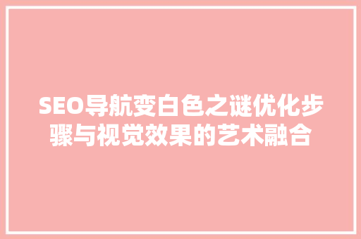 SEO导航变白色之谜优化步骤与视觉效果的艺术融合